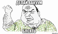 делай вакуум блеять