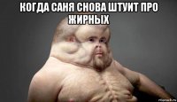 когда саня снова штуит про жирных 