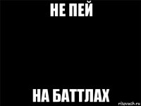 не пей на баттлах