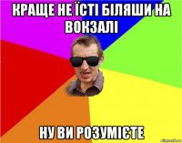 краще не їсті біляши на вокзалі ну ви розумієте