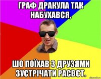 граф дракула так набухався, шо поїхав з друзями зустрічати расвєт.