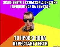 якшо вийти з сєльской діскотеки і подивиться на звьозди то кров з носа перестане текти