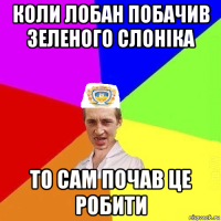 коли лобан побачив зеленого слоніка то сам почав це робити