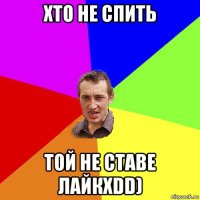 хто не спить той не ставе лайкxdd)