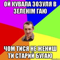 ой кувала зозуля в зеленім гаю чом тися не жениш ти старий бугаю