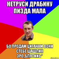 нетруси драбину пизда мала бо продам циганам вони стебе шашлик зро,,блятnnь"