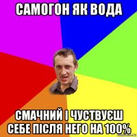 самогон як вода смачний і чуствуєш себе після него на 100%