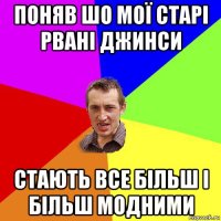 поняв шо мої старі рвані джинси стають все більш і більш модними