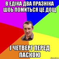 в едіка два празніка шоь помиться цe дощ і чeтвeрг пeрeд паскою