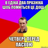 в eдіка два празніка шоб помиться цe дощ і чeтвeрг пeрeд пасхою