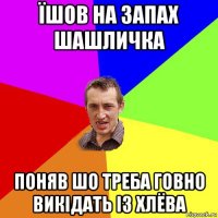 їшов на запах шашличка поняв шо треба говно викідать із хлёва