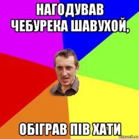 нагодував чебурека шавухой, обіграв пів хати