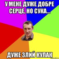 у мене дуже добре серце, но сука... дуже злий кулак