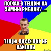 поїхав з тещою на зимню рибалку..... тещю досіх пор не найшли