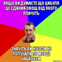 якщо ви думаєте що цибуля це єдиний овощ від якого плачуть значіть ви ніколи не получали по морді кабачком