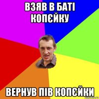 взяв в баті копєйку вернув пів копєйки