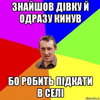 знайшов дiвку й одразу кинув бо робить пiдкати в селi