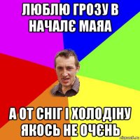 люблю грозу в началє маяа а от сніг і холодіну якось не очєнь