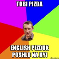 tobi pizda english pizduk poshlo na hyi