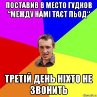 поставив в место гудков “между намі таєт льод“ третій день ніхто не звонить