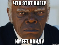 что этот нигер имеет ввиду