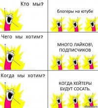 блогеры на ютубе много лайков\ подписчиков когда хейтеры будут сосать.