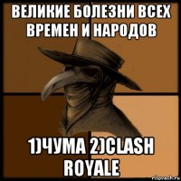 великие болезни всех времен и народов 1)чума 2)clash royale