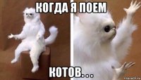 когда я поем котов. . .