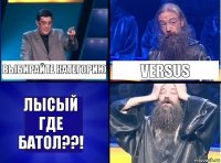 Выбирайте категорию Versus Лысый где батол??!