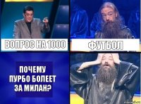 Вопрос на 1000 Футбол Почему Пурбо болеет за Милан?