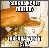 сальва исчет тайелку тайелка где ты сука