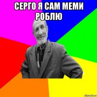 серго я сам меми роблю 