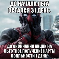 до начала лета остался 31 день. до окончания акции на льготное получение карты лояльности 1 день.