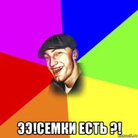  ээ!семки есть ?!