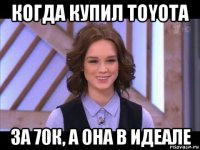 когда купил toyota за 70к, а она в идеале