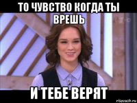 то чувство когда ты врешь и тебе верят