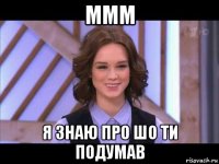 ммм я знаю про шо ти подумав