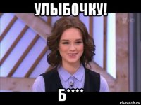 улыбочку! б****