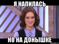 я напилась но на донышке