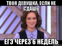 твоя девушка, если не сдашь егэ через 6 недель