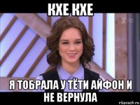 кхе кхе я тобрала у тёти айфон и не вернула