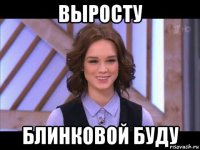 выросту блинковой буду