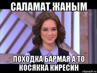 саламат жаным походка бармая а то косякка киресин