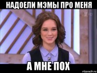 надоели мэмы про меня а мне пох