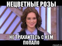 нецветные розы не трахайтесь с кем попало