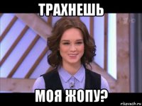 трахнешь моя жопу?