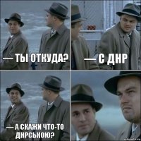 — Ты откуда? — С ДНР — А скажи что-то днрською? 