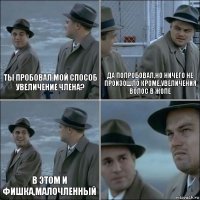 Ты пробовал мой способ увеличение члена? Да попробовал,но ничего не произошло кроме,увеличения волос в жопе В этом и фишка,малочленный 