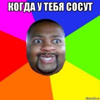 когда у тебя сосут 