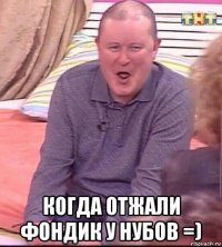  когда отжали фондик у нубов =)